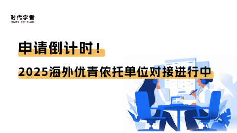 申请倒计时！时代学者2025海外优青依托单位对接进行中